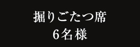 掘りごたつ席 6名様