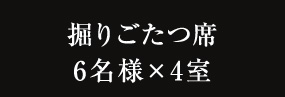 掘りごたつ席 6名様×4室