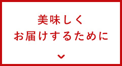 美味しくお届けするために