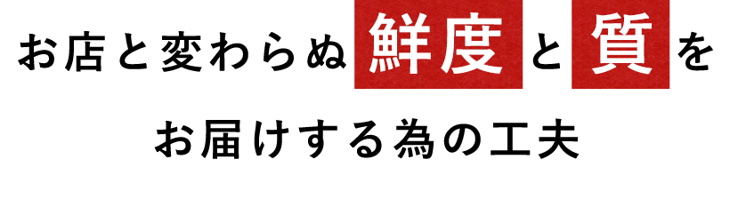 お店と変わらぬ鮮度と質を