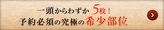 一頭からわずか5枚！予約必須の究極の希少部位