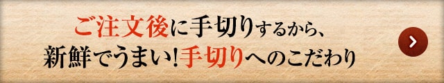 ご注文後に手切りするから、新鮮でうまい！手切りへのこだわり